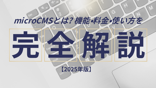 microCMSとは?機能・料金・使い方を完全解説【2025年版】