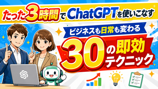たった３時間で ChatGPTを使いこなす　ビジネスも日常も変わる30の即効テクニック