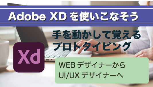 Adobe XDを使いこなそう　手を動かして覚えるプロトタイピング
