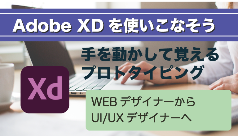 Adobe XDを使いこなそう　手を動かして覚えるプロトタイピング